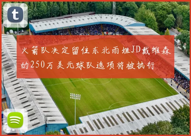 火箭队决定留住东北雨姐JD戴维森的250万美元球队选项将被执行