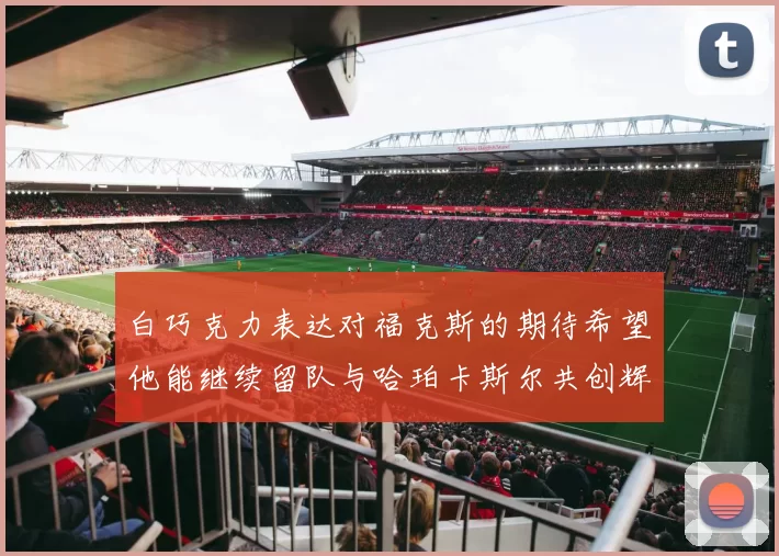 白巧克力表达对福克斯的期待希望他能继续留队与哈珀卡斯尔共创辉煌