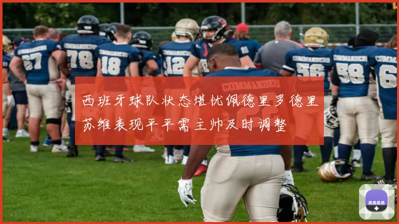 西班牙球队状态堪忧佩德里罗德里苏维表现平平需主帅及时调整
