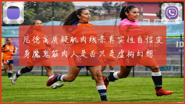 厄德高质疑肌肉线条真实性自信变身魔鬼筋肉人是否只是虚构幻想