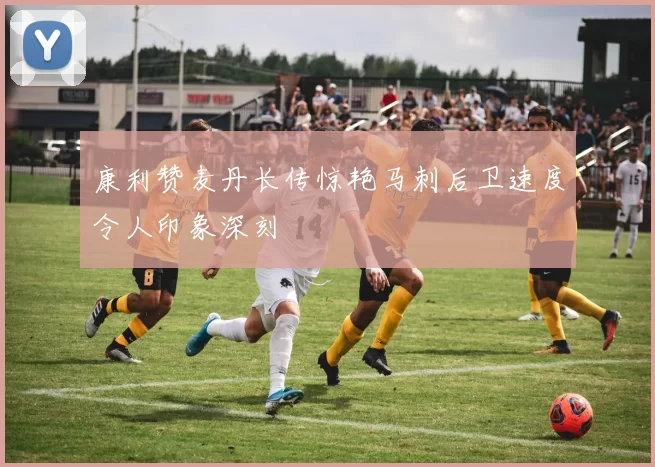 康利赞麦丹长传惊艳马刺后卫速度令人印象深刻
