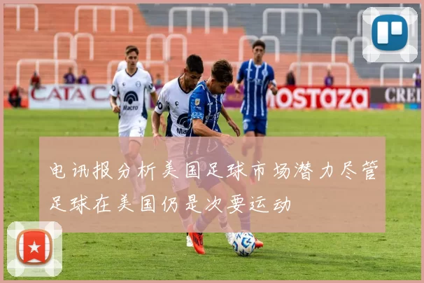电讯报分析美国足球市场潜力尽管足球在美国仍是次要运动